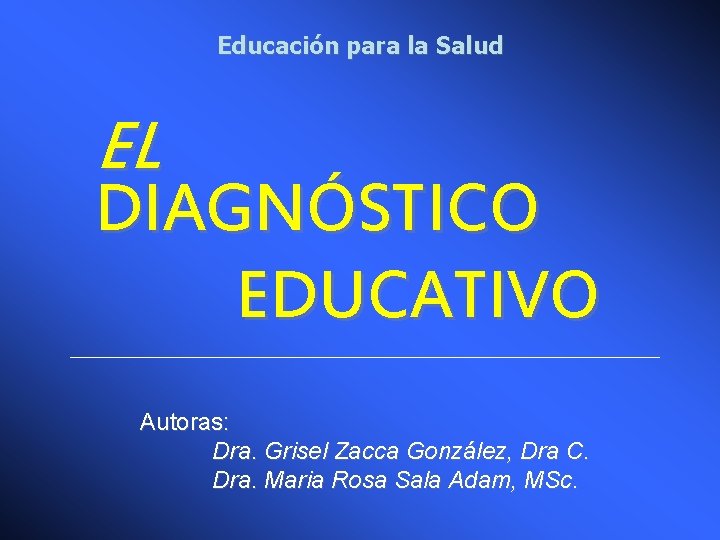 Educación para la Salud EL DIAGNÓSTICO EDUCATIVO Autoras: Dra. Grisel Zacca González, Dra C.