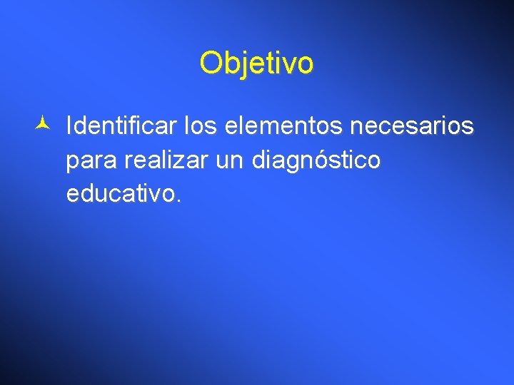 Objetivo © Identificar los elementos necesarios para realizar un diagnóstico educativo. 