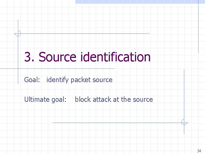 3. Source identification Goal: identify packet source Ultimate goal: block attack at the source