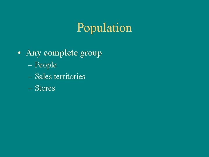 Population • Any complete group – People – Sales territories – Stores 