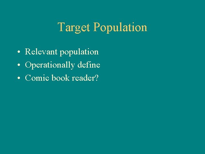 Target Population • Relevant population • Operationally define • Comic book reader? 