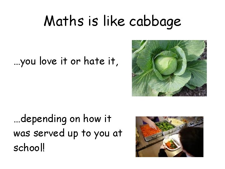 Maths is like cabbage …you love it or hate it, …depending on how it