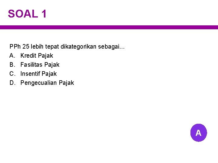 SOAL 1 PPh 25 lebih tepat dikategorikan sebagai. . . A. Kredit Pajak B.