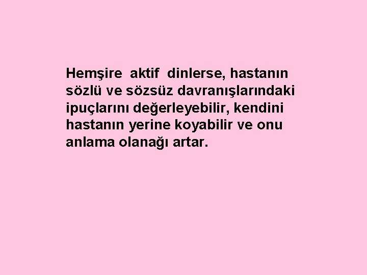 Hemşire aktif dinlerse, hastanın sözlü ve sözsüz davranışlarındaki ipuçlarını değerleyebilir, kendini hastanın yerine koyabilir