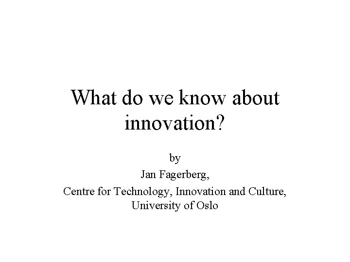 What do we know about innovation? by Jan Fagerberg, Centre for Technology, Innovation and