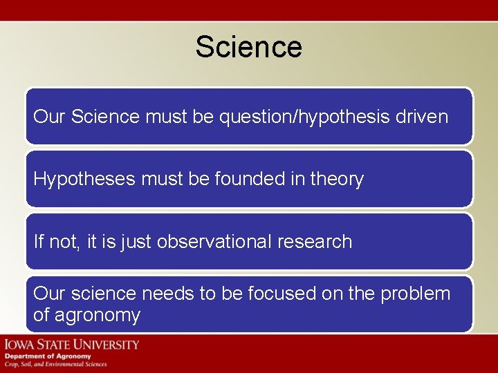 Science Our Science must be question/hypothesis driven Hypotheses must be founded in theory If