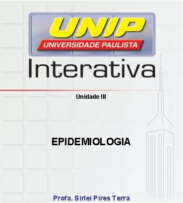 Unidade III EPIDEMIOLOGIA Profa. Sirlei Pires Terra 