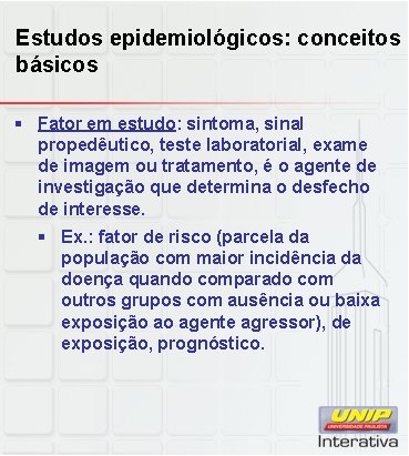 Estudos epidemiológicos: conceitos básicos § Fator em estudo: sintoma, sinal propedêutico, teste laboratorial, exame