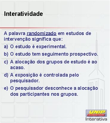 Interatividade A palavra randomizado em estudos de intervenção significa que: a) O estudo é
