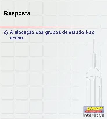 Resposta c) A alocação dos grupos de estudo é ao acaso. 