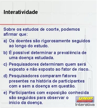 Interatividade Sobre os estudos de coorte, podemos afirmar que: a) Os doentes são rigorosamente