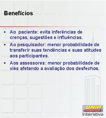 Benefícios § Ao paciente: evita inferências de crenças, sugestões e influências. § Ao pesquisador: