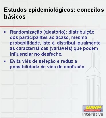Estudos epidemiológicos: conceitos básicos § Randomização (aleatório): distribuição dos participantes ao acaso, mesma probabilidade,