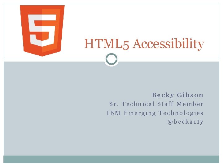 HTML 5 Accessibility Becky Gibson Sr. Technical Staff Member IBM Emerging Technologies @becka 11