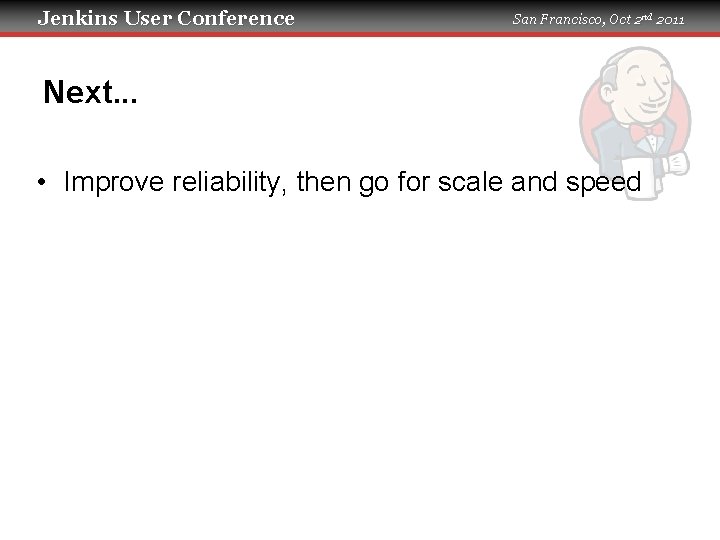 Jenkins User Conference San Francisco, Oct 2 nd 2011 Next. . . • Improve