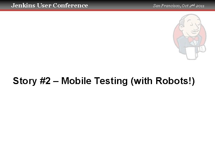 Jenkins User Conference San Francisco, Oct 2 nd 2011 Story #2 – Mobile Testing