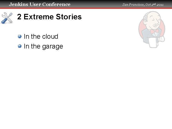 Jenkins User Conference 2 Extreme Stories In the cloud In the garage San Francisco,