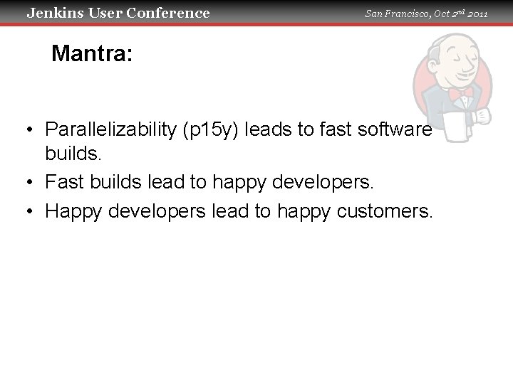 Jenkins User Conference San Francisco, Oct 2 nd 2011 Mantra: • Parallelizability (p 15