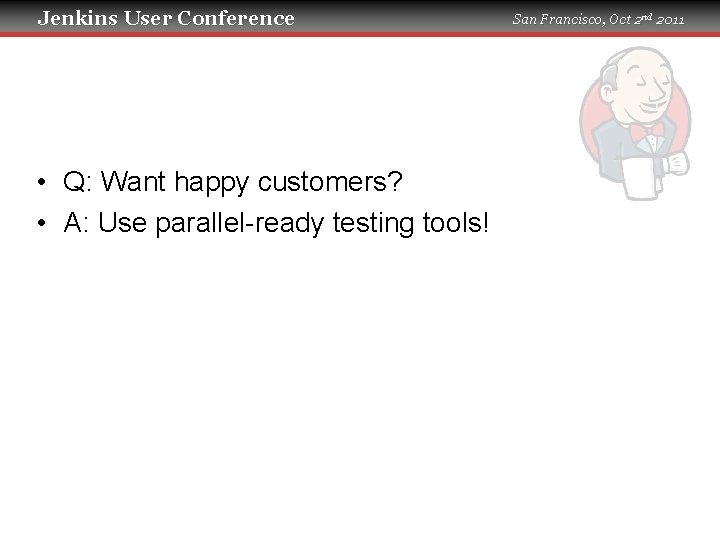 Jenkins User Conference • Q: Want happy customers? • A: Use parallel-ready testing tools!