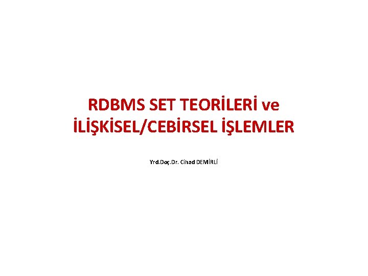 RDBMS SET TEORİLERİ ve İLİŞKİSEL/CEBİRSEL İŞLEMLER Yrd. Doç. Dr. Cihad DEMİRLİ 