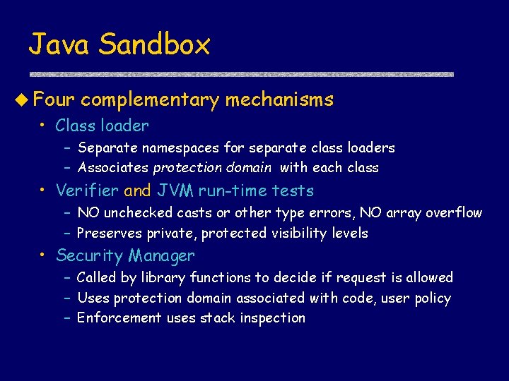 Java Sandbox u Four complementary mechanisms • Class loader – Separate namespaces for separate