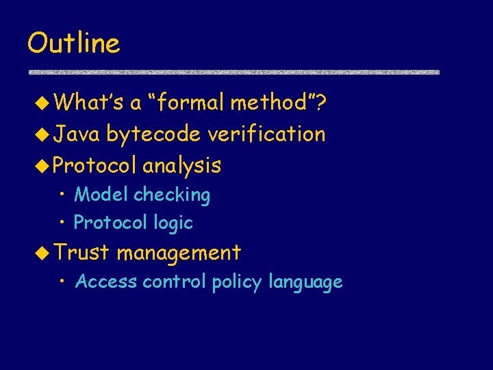 Outline u What’s a “formal method”? u Java bytecode verification u Protocol analysis •