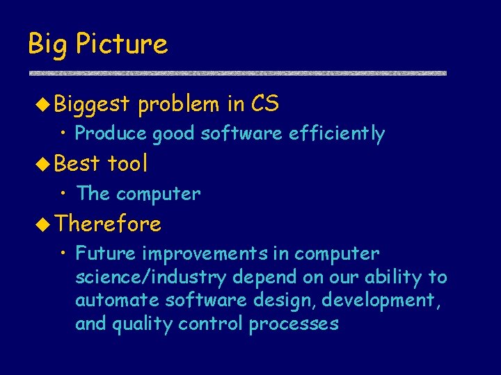 Big Picture u Biggest problem in CS • Produce good software efficiently u Best