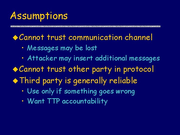 Assumptions u Cannot trust communication channel • Messages may be lost • Attacker may