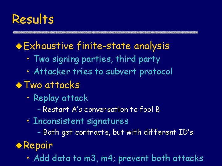 Results u Exhaustive finite-state analysis • Two signing parties, third party • Attacker tries