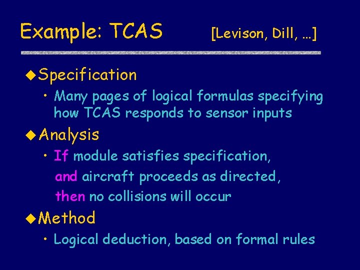 Example: TCAS [Levison, Dill, …] u Specification • Many pages of logical formulas specifying