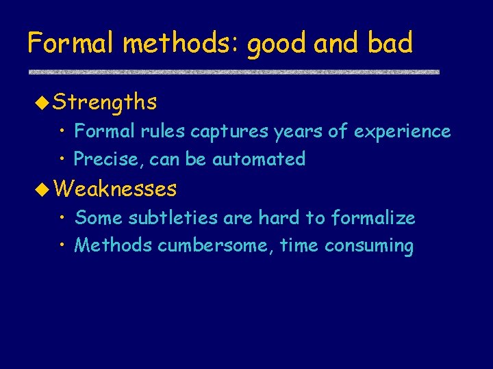 Formal methods: good and bad u Strengths • Formal rules captures years of experience