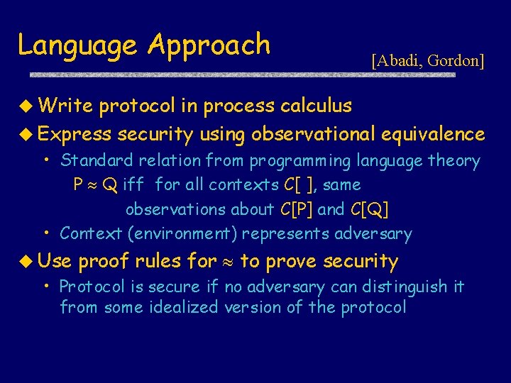 Language Approach [Abadi, Gordon] u Write protocol in process calculus u Express security using