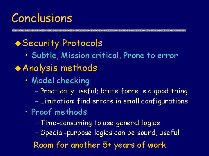 Conclusions u Security Protocols • Subtle, Mission critical, Prone to error u Analysis methods