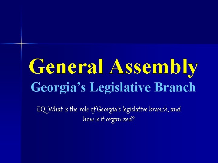 General Assembly Georgia’s Legislative Branch EQ: What is the role of Georgia’s legislative branch,