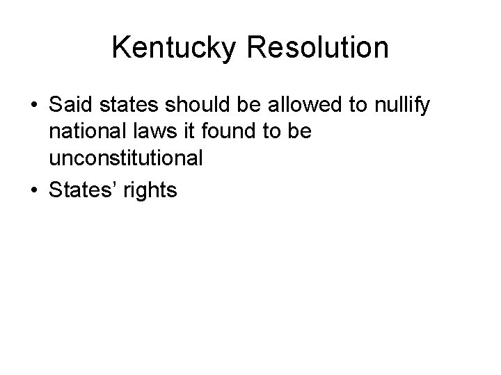 Kentucky Resolution • Said states should be allowed to nullify national laws it found
