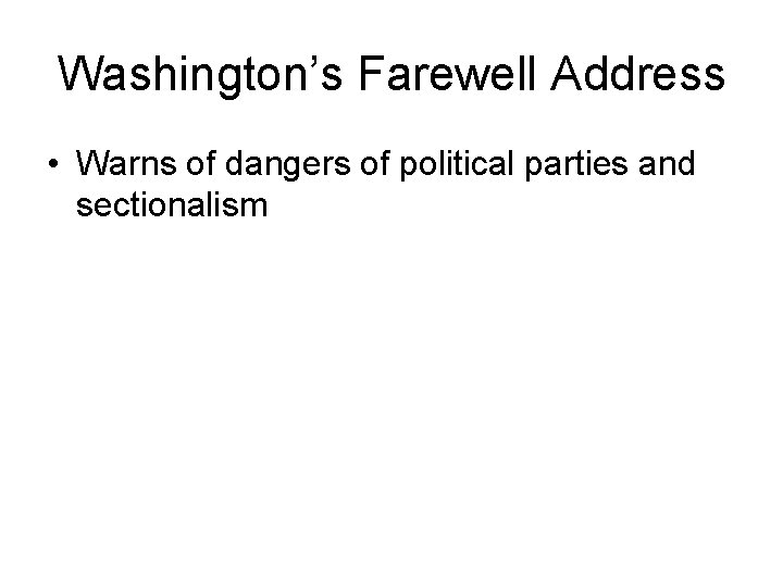 Washington’s Farewell Address • Warns of dangers of political parties and sectionalism 
