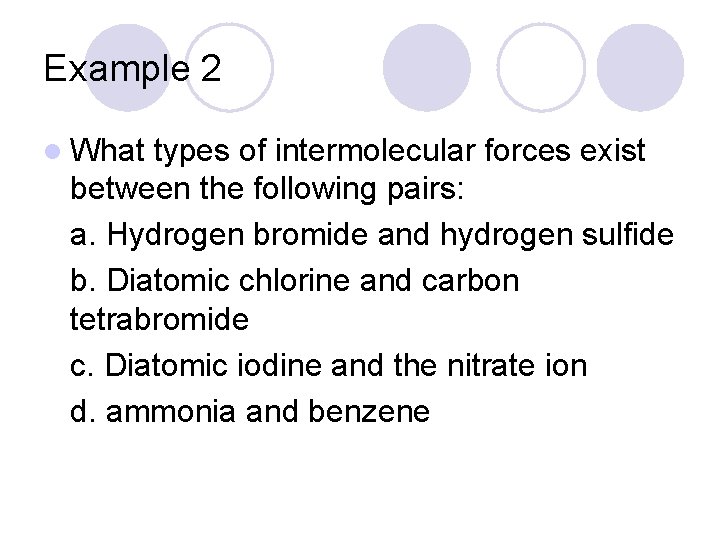 Example 2 l What types of intermolecular forces exist between the following pairs: a.