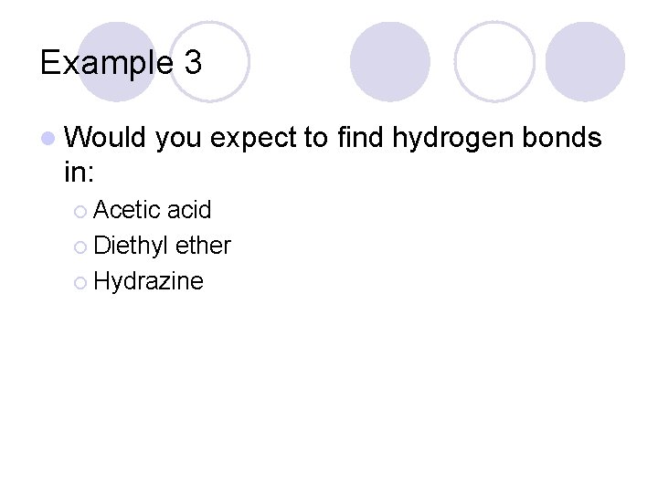 Example 3 l Would you expect to find hydrogen bonds in: ¡ Acetic acid