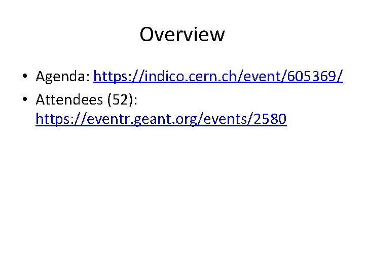 Overview • Agenda: https: //indico. cern. ch/event/605369/ • Attendees (52): https: //eventr. geant. org/events/2580