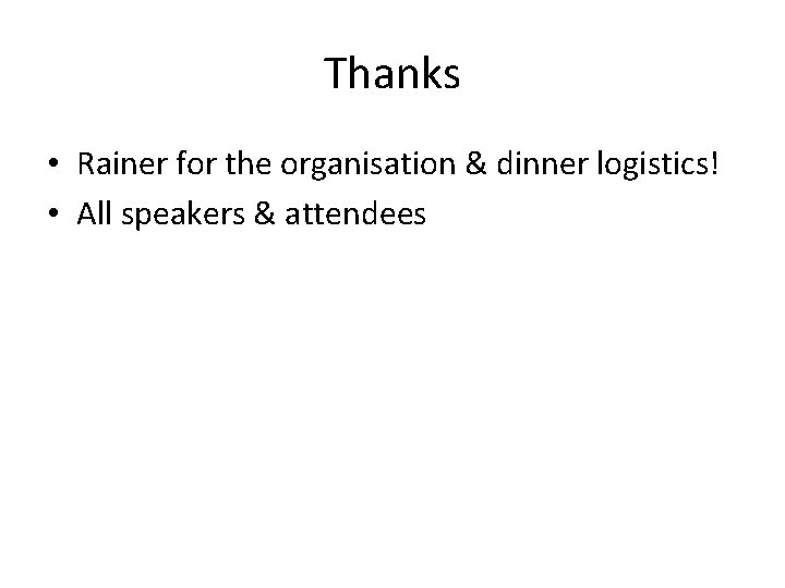 Thanks • Rainer for the organisation & dinner logistics! • All speakers & attendees