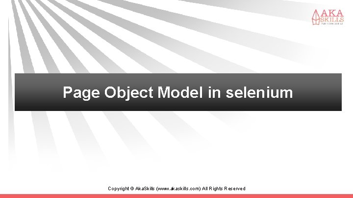 Page Object Model in selenium Copyright © Aka. Skills (www. akaskills. com) All Rights