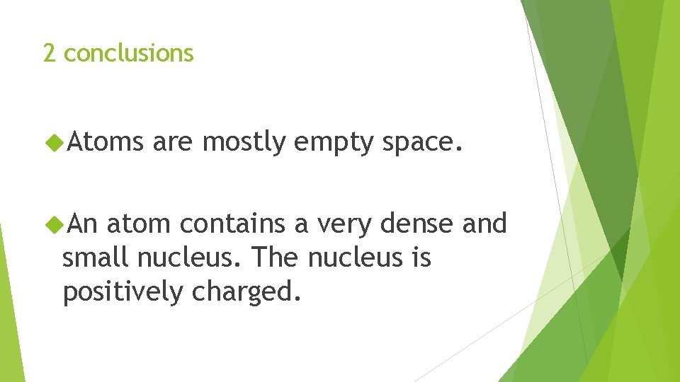 2 conclusions Atoms An are mostly empty space. atom contains a very dense and