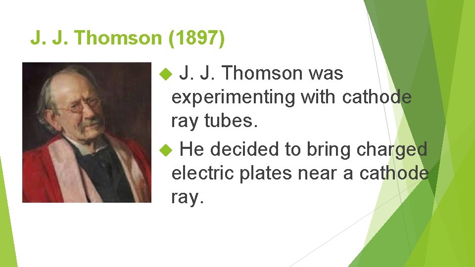 J. J. Thomson (1897) J. J. Thomson was experimenting with cathode ray tubes. He