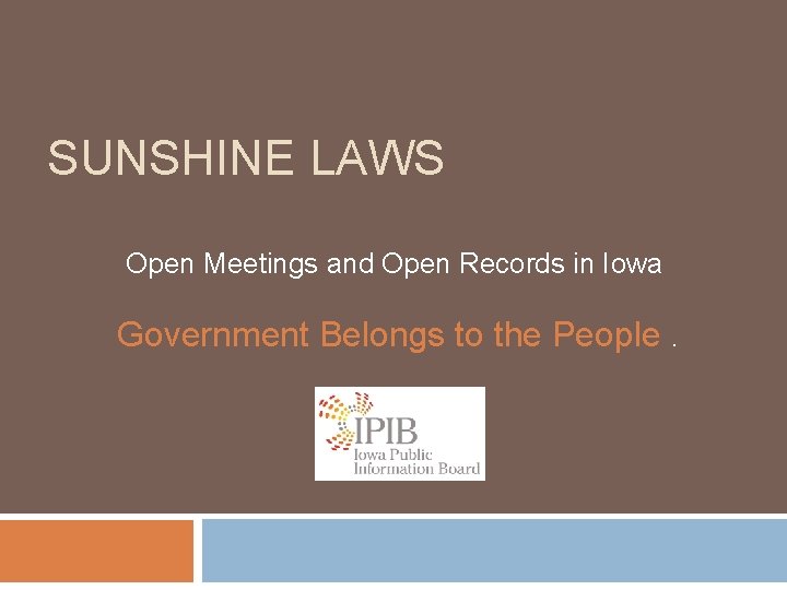 SUNSHINE LAWS Open Meetings and Open Records in Iowa Government Belongs to the People.