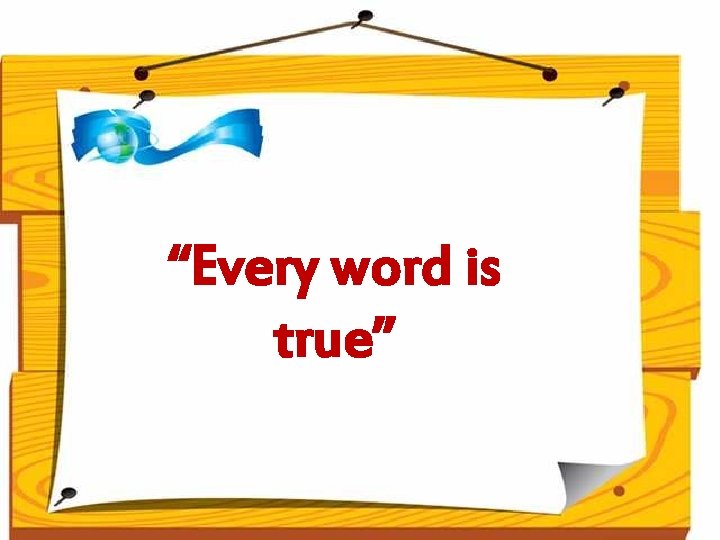 “Every word is true” 