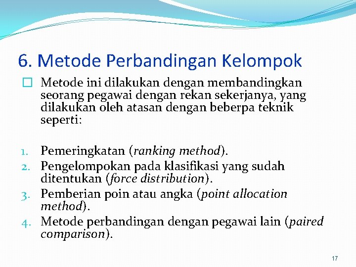 6. Metode Perbandingan Kelompok � Metode ini dilakukan dengan membandingkan seorang pegawai dengan rekan