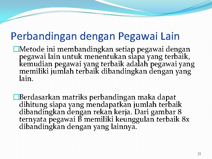 Perbandingan dengan Pegawai Lain �Metode ini membandingkan setiap pegawai dengan pegawai lain untuk menentukan