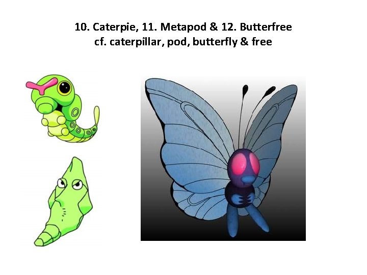 10. Caterpie, 11. Metapod & 12. Butterfree cf. caterpillar, pod, butterfly & free 