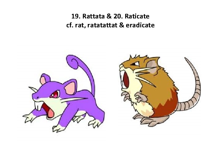 19. Rattata & 20. Raticate cf. rat, ratatattat & eradicate 