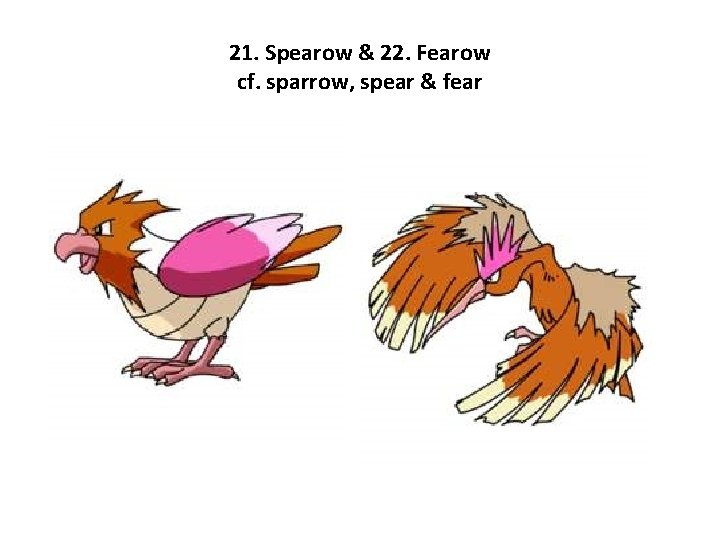 21. Spearow & 22. Fearow cf. sparrow, spear & fear 